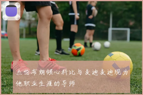 杰伦布朗倾心科比与麦迪麦迪现为他职业生涯的导师