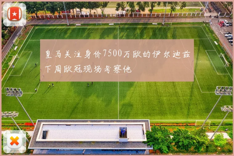 皇马关注身价7500万欧的伊尔迪兹下周欧冠现场考察他