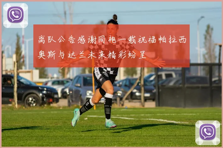 离队公告感谢同袍一载祝福帕拉西奥斯与达兰未来精彩纷呈