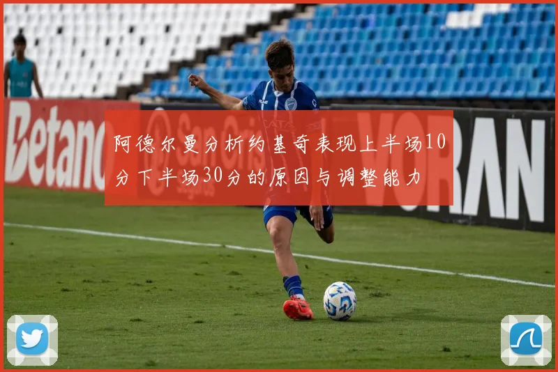 阿德尔曼分析约基奇表现上半场10分下半场30分的原因与调整能力