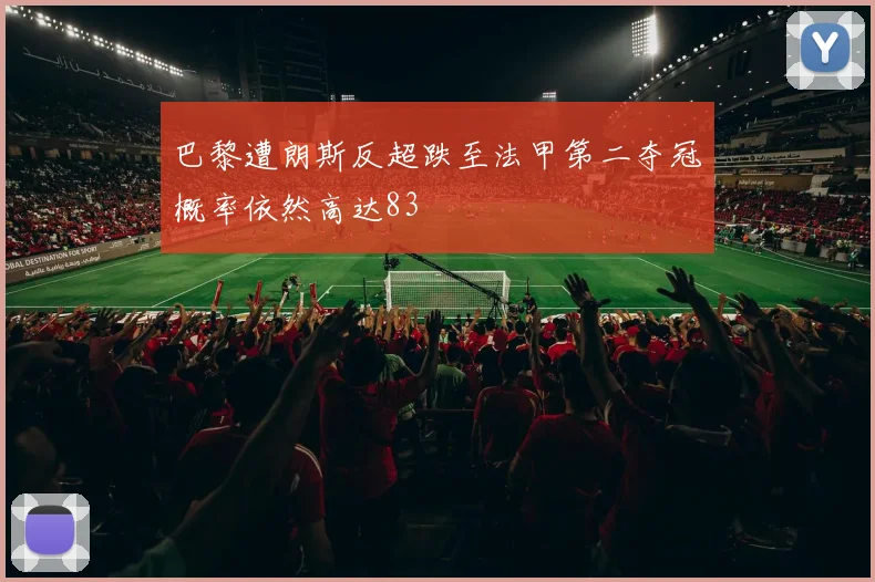 巴黎遭朗斯反超跌至法甲第二夺冠概率依然高达83