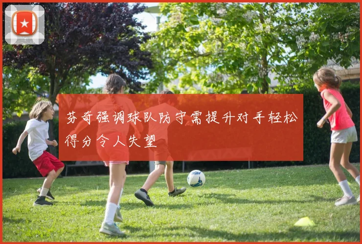 芬奇强调球队防守需提升对手轻松得分令人失望