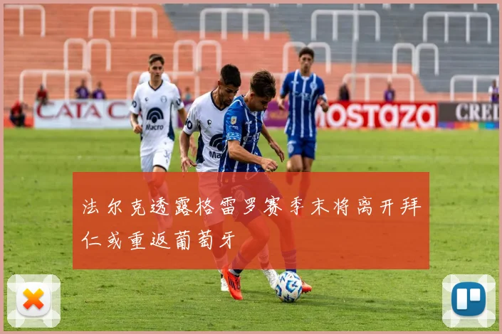 法尔克透露格雷罗赛季末将离开拜仁或重返葡萄牙