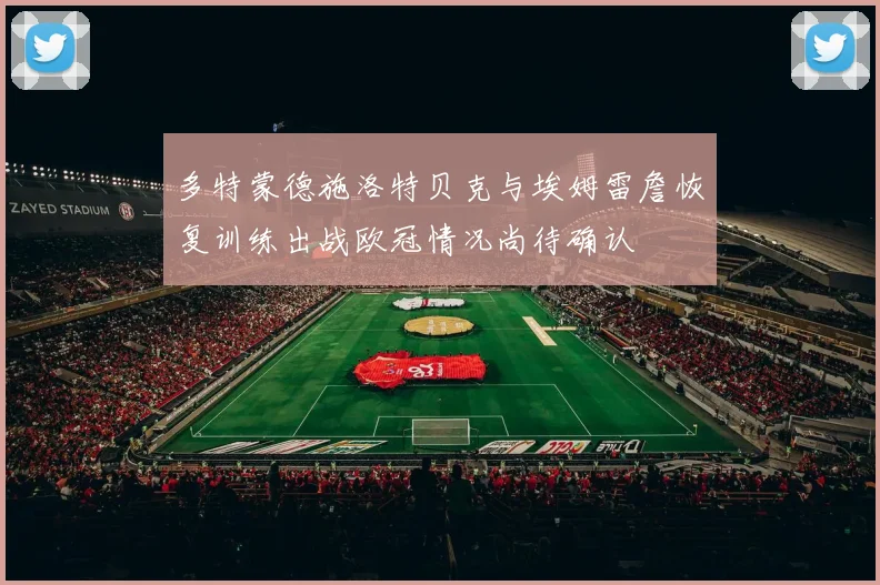 多特蒙德施洛特贝克与埃姆雷詹恢复训练出战欧冠情况尚待确认
