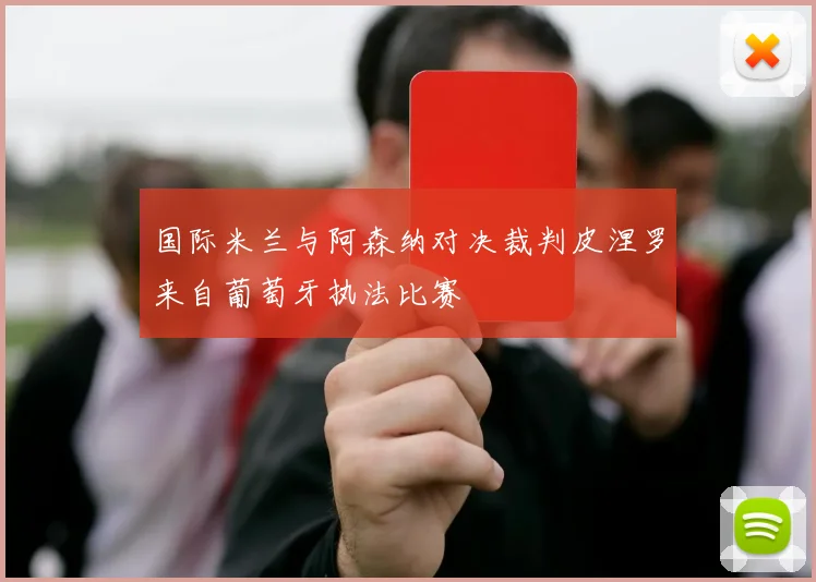 国际米兰与阿森纳对决裁判皮涅罗来自葡萄牙执法比赛