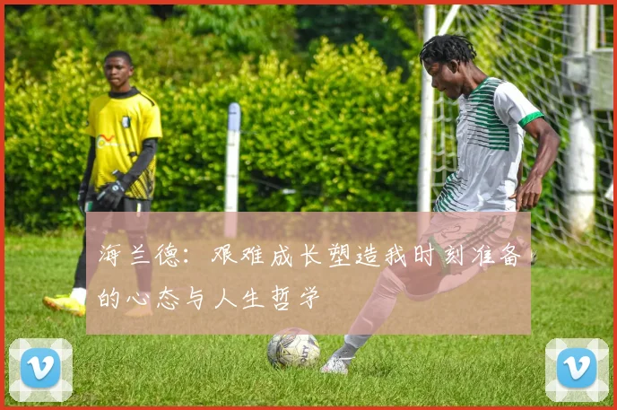 海兰德：艰难成长塑造我时刻准备的心态与人生哲学