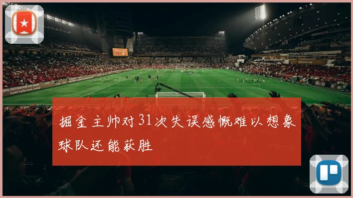 掘金主帅对31次失误感慨难以想象球队还能获胜