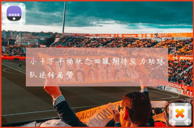 小卡下半场状态回暖期待发力助球队逆转局势
